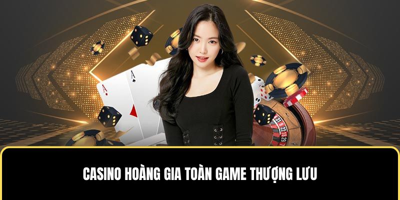 Casino hoàng gia toàn game thượng lưu